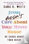 White, Dana K. - Jesus Doesn't Care About Your Messy House
