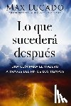 Lucado, Max - Lo Que Sucederá Después: Una Guía Para El Viajero a Través del Fin de Los Tiempos