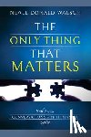 Walsch, Neale Donald - The Only Thing That Matters