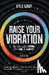 Gray, Kyle - Raise Your Vibration (New Edition): High-Vibe Tools to Support Your Spiritual Awakening