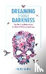 Morley, Charlie - Dreaming Through Darkness: Shine Light Into the Shadow to Live the Life of Your Dreams