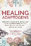 Isokauppila, Tero - Healing Adaptogens: The Definitive Guide to Using Super Herbs and Mushrooms for Your Body's Restoration, Defense, and Performance