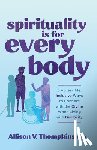 Thompkins, Allison V. - Spirituality Is for Every Body: 8 Accessible, Inclusive Ways to Connect with the Divine When Living with Disability