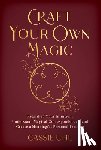 Uhl, Cassie - Craft Your Own Magic: Reawaken Your Intuition, Understand Magical Correspondences, and Create a Meaningful Personal Practice