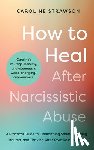 Strawson, Caroline - How to Heal After Narcissistic Abuse: A Practical Guide to Dismantling Shame, Healing Trauma, and Thriving After Toxic Relationships