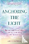 Pathela, Ashmi - Anchoring the Light: The New Earth Way of Living, Creating and Becoming All That You Are