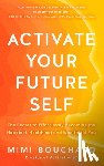 Bouchard, Mimi - Activate Your Future Self: The Secret to Effortlessly Becoming the Happiest, Healthiest and Wealthiest You