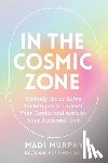 Murphy, Madi - In the Cosmic Zone: Embody the 12 Astro Archetypes to Unleash Your Genius and Activate Your Authentic Self
