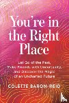 Baron-Reid, Colette - You're in the Right Place: Let Go of the Past, Make Friends with Uncertainty, and Discover the Magic of an Uncharted Future
