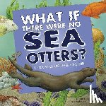 Slade, Suzanne - What If There Were No Sea Otters?: A Book about the Ocean Ecosystem