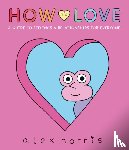 Norris, Alex - How to Love: A Guide to Feelings & Relationships for Everyone