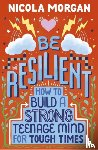 Morgan, Nicola - Be Resilient: How to Build a Strong Teenage Mind for Tough Times