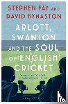 Fay, Stephen, Kynaston, David - Arlott, Swanton and the Soul of English Cricket