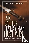 Perkins, Bill - Six Battles Every Man Must Win