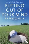 Rotella, Dr. Bob - Putting Out Of Your Mind