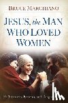 Marchiano, Bruce - Jesus, the Man Who Loved Women