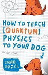Orzel, Chad - How to Teach Quantum Physics to Your Dog