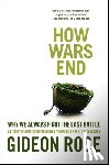 Rose, Gideon - How Wars End: Why We Always Fight the Last Battle