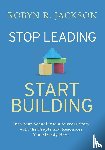 Jackson, Robyn R. - Stop Leading, Start Building!