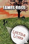 Ross, James - Lifetime Loser