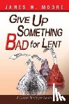 Moore, James W. - Give Up Something Bad For Lent