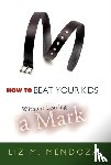 Mendoza, Liz M. - How to Beat Your Kids without Leaving a Mark