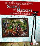 Raum, Elizabeth - The Cold, Hard Facts about Science and Medicine in Colonial America