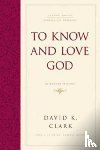 Clark, David K. - To Know and Love God
