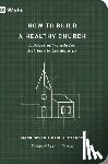 Dever, Mark, Alexander, Paul - How to Build a Healthy Church