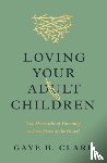 Clark, Gaye B. - Loving Your Adult Children