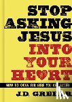 Greear, J. D. - Stop Asking Jesus Into Your Heart: How to Know for Sure You Are Saved