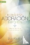 Kauflin, Bob - Nuestra Adoración Importa: Guiando a Otros a Encontrarse Con Dios