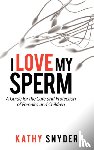 Snyder, Kathy - I Love My Sperm