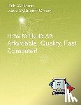 Williams, Rob - How to Build an Affordable, Quality, Fast Computer!