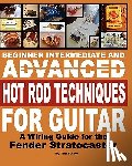 Swike, Tim - Beginner Intermediate And Advanced Hot Rod Techniques For Guitar: A Wiring Guide For The Fender Stratocaster