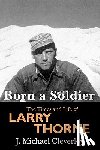 Cleverley, J. Michael - Born a Soldier: The Times and Life of Larry A Thorne