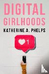 Phelps, Katherine A. - Digital Girlhoods