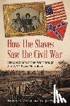 Covey, Herbert C., Eisnach, Dwight - How the Slaves Saw the Civil War