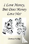 Phillips, Charles - I Love Money, But Does Money Love Me?