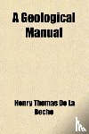 Beche, Henry Thomas De La - A Geological Manual