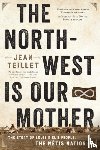 Teillet, Jean - The North-West Is Our Mother