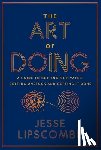 Lipscombe, Jesse - The Art of Doing: A Guide to Getting Motivated, Getting Unstuck and Getting It Done
