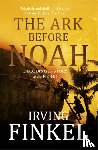 Finkel, Irving - The Ark Before Noah: Decoding the Story of the Flood