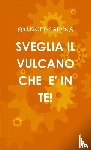 Arena, Giuseppe - SVEGLIA IL VULCANO CHE E' IN TE!