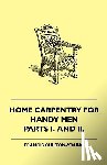 Chilton-Young, Francis - Home Carpentry For Handy Men - A Book Of Practical Instruction In All Kinds Of Constructive And Decorative Work In Wood That Can Be Done By The Amateur In House, Garden And Farmstead - Parts I. And II.