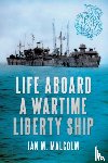 Malcolm, Ian M. - Life Aboard a Wartime Liberty Ship