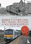 Wallis, Andy T. - Bishop's Stortford, Braintree, Witham & Maldon Railways Through Time