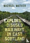 Mather, Michael - Exploring Disused Railways in East Scotland