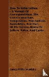 Westlake, James Willis - How To Write Letters - A Manual Of Correspondence, The Correct Structure, Composition, Punctuation, Formalities, And Uses Of The Various Kinds Of Letters, Notes, And Cards