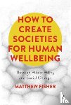 Fisher, Matthew (The University of Adelaide) - How To Create Societies for Human Wellbeing